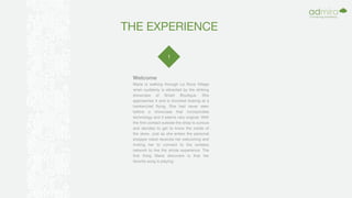 THE EXPERIENCE
1
Welcome
Maria is walking through La Roca Village
when suddenly is attracted by the striking
showcase of Smart Boutique. She
approaches it and is shocked looking at a
hankerchief flying. She had never seen
before a showcase that incorporates
technology and it seems very original. With
the first contact outside the shop is curious
and decides to get to know the inside of
the store. Just as she enters the personal
shopper robot receives her welcoming and
inviting her to connect to the wireless
network to live the whole experience. The
first thing Maria discovers is that her
favorite song is playing.
 