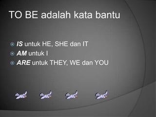 TO BE adalah kata bantu

 IS untuk HE, SHE dan IT
 AM untuk I
 ARE untuk THEY, WE dan YOU
 