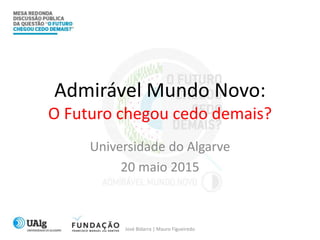 Admirável Mundo Novo:
O Futuro chegou cedo demais?
Universidade do Algarve
20 maio 2015
José Bidarra | Mauro Figueiredo
 