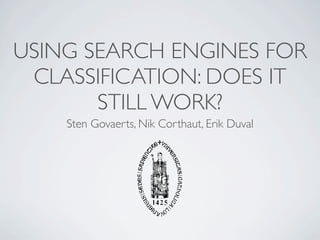 USING SEARCH ENGINES FOR
 CLASSIFICATION: DOES IT
       STILL WORK?
    Sten Govaerts, Nik Corthaut, Erik Duval
 
