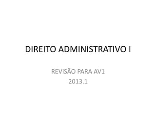 DIREITO ADMINISTRATIVO I

     REVISÃO PARA AV1
          2013.1
 