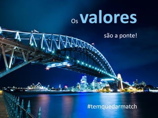 Os valores
são a ponte!
#temquedarmatch
 