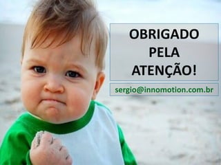 OBRIGADO
PELA
ATENÇÃO!
sergio@innomotion.com.br
 