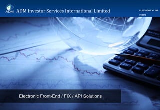 ADM Investor Services International Limited 1
Electronic Front-End / FIX / API SolutionsElectronic Front-End / FIX / API Solutions
ADM Investor Services International Limited ELECTRONIC V1.2NP
04/2012
 