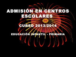 ADMISIÓN EN CENTROS
    ESCOLARES

     CURSO 2013/2014

 EDUCACIÓN INFANTIL - PRIMARIA
 