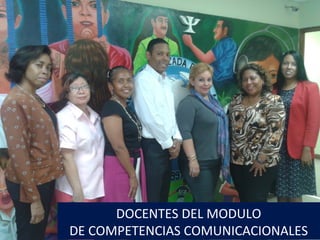 DOCENTES DEL MODULO
DE COMPETENCIAS COMUNICACIONALES
 