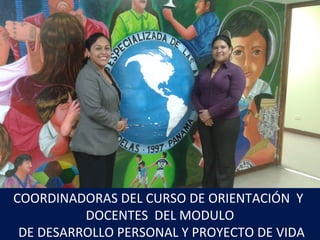 COORDINADORAS DEL CURSO DE ORIENTACIÓN Y
DOCENTES DEL MODULO
DE DESARROLLO PERSONAL Y PROYECTO DE VIDA
 