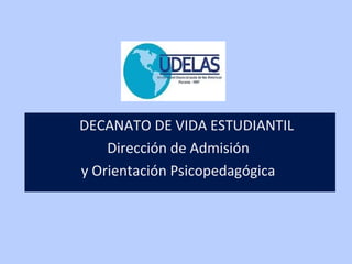 DECANATO DE VIDA ESTUDIANTIL
Dirección de Admisión
y Orientación Psicopedagógica
 