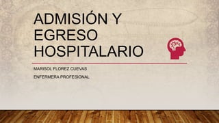 ADMISIÓN Y
EGRESO
HOSPITALARIO
MARISOL FLOREZ CUEVAS
ENFERMERA PROFESIONAL
 