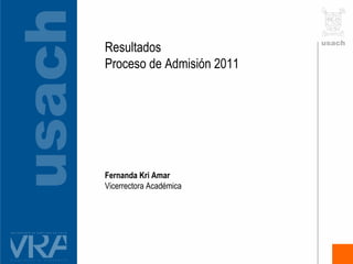 Resultados  Proceso de Admisión 2011   Fernanda Kri Amar Vicerrectora Académica 
