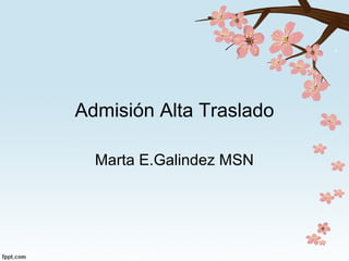 Admisión Alta Traslado
Marta E.Galindez MSN
 