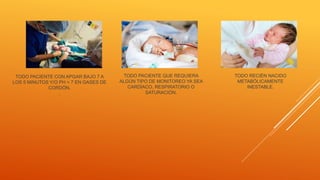 TODO PACIENTE CON APGAR BAJO 7 A
LOS 5 MINUTOS Y/O PH < 7 EN GASES DE
CORDÓN.
.
TODO PACIENTE QUE REQUIERA
ALGÚN TIPO DE MONITOREO YA SEA
CARDÍACO, RESPIRATORIO O
SATURACIÓN.
TODO RECIÉN NACIDO
METABÓLICAMENTE
INESTABLE.
 