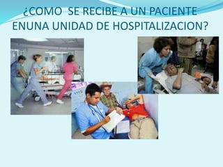 ¿COMO SE RECIBE A UN PACIENTE
ENUNA UNIDAD DE HOSPITALIZACION?
 