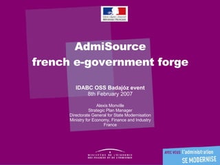AdmiSource french e-government forge IDABC OSS Badajóz event 8th February 2007 Alexis Monville Strategic Plan Manager Directorate General for State Modernisation Ministry for Economy, Finance and Industry France 