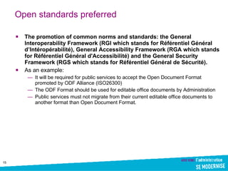 Open standards preferred <ul><li>The promotion of common norms and standards: the General Interoperability Framework (RGI ...