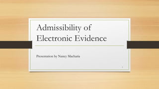 Admissibility of
Electronic Evidence
Presentation by Nancy Macharia
1
 