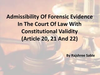 Admissibility Of Forensic Evidence
In The Court Of Law With
Constitutional Validity
(Article 20, 21 And 22)
By Rajshree Sable
 