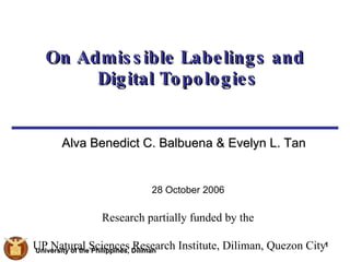 [object Object],On Admissible Labelings and  Digital Topologies ,[object Object],Research partially funded by the  UP Natural Sciences Research Institute, Diliman, Quezon City 