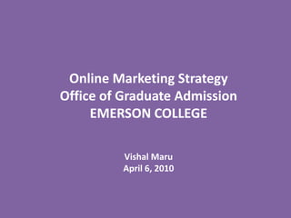Online Marketing Strategy Office of Graduate Admission EMERSON COLLEGE Vishal Maru April 6, 2010 