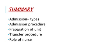 SUMMARY
•Admission- types
•Admission procedure
•Preparation of unit
•Transfer procedure
•Role of nurse
 