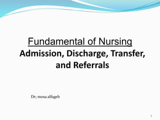 1
Fundamental of Nursing
Admission, Discharge, Transfer,
and Referrals
Dr; mosa alfageh
 