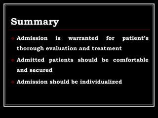 Summary
 Admission is warranted for patient’s
thorough evaluation and treatment
 Admitted patients should be comfortable
and secured
 Admission should be individualized
 