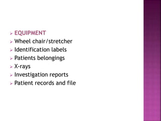  EQUIPMENT
 Wheel chair/stretcher
 Identification labels
 Patients belongings
 X-rays
 Investigation reports
 Patient records and file
 