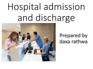 Hospital admission
and discharge
Prepared by
daxa rathwa
 