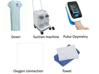 Gown Suction machine Pulse Oxymetry
Oxygen connection Towel
 