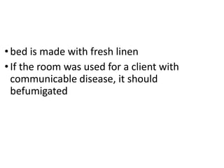 •bed is made with fresh linen
•If the room was used for a client with
communicable disease, it should
befumigated
 