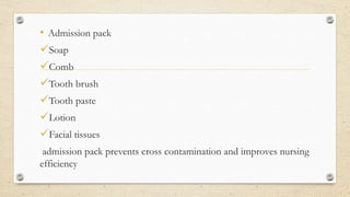 • Admission pack
Soap
Comb
Tooth brush
Tooth paste
Lotion
Facial tissues
admission pack prevents cross contamination and improves nursing
efficiency
 