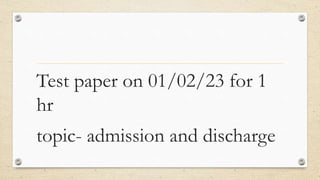 Test paper on 01/02/23 for 1
hr
topic- admission and discharge
 