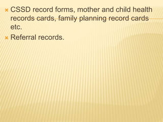  CSSD record forms, mother and child health
records cards, family planning record cards
etc.
 Referral records.
 
