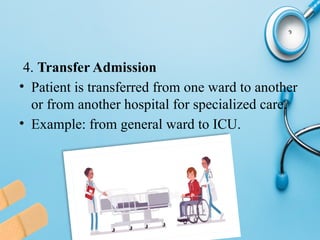 4. Transfer Admission
• Patient is transferred from one ward to another
or from another hospital for specialized care.
• Example: from general ward to ICU.
 