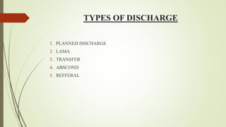 TYPES OF DISCHARGE
1. PLANNED DISCHARGE
2. LAMA
3. TRANSFER
4. ABSCOND
5. REFFERAL
 
