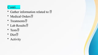 Conti.....
• Gather information related to:
• Medical Orders
• Treatments
• Lab Results
• Tests
• Diet
• Activity
 
