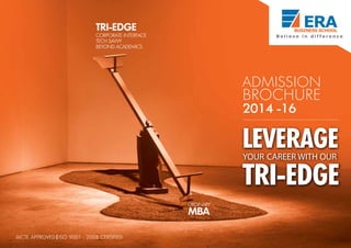 LEVERAGEYOUR CAREER WITH OUR
TRI-EDGE
TRI-EDGE
CORPORATE INTERFACE
TECH SAVVY
BEYOND ACADEMICS
MBA
ORDINARY
ADMISSION
BROCHURE
2014 -16
AICTE APPROVED ISO 9001 : 2008 CERTIFIED
 