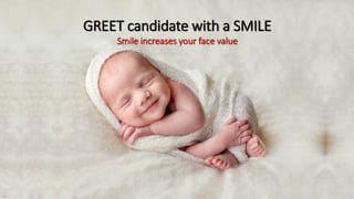 GREET candidate with a SMILE
Smile increases your face value
 