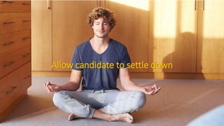 Allow candidate to settle down
 