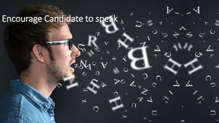 Encourage Candidate to speak
 