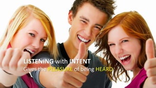 LISTENING with INTENT
Gives the PLEASURE of being HEARD
 
