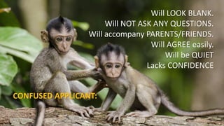 Will LOOK BLANK.
Will NOT ASK ANY QUESTIONS.
Will accompany PARENTS/FRIENDS.
Will AGREE easily.
Will be QUIET
Lacks CONFIDENCE
CONFUSED APPLICANT:
 