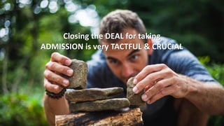 Closing the DEAL for taking
ADMISSION is very TACTFUL & CRUCIAL
 