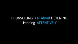 COUNSELLING is all about LISTENING
Listening ATTENTIVELY
 