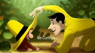 Be Curious…
 