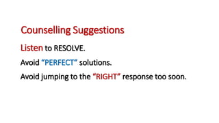 Counselling Suggestions
Listen to RESOLVE.
Avoid “PERFECT” solutions.
Avoid jumping to the “RIGHT” response too soon.
 