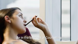 Be in the Moment of Counselling
 