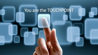 You are the TOUCHPOINT
 