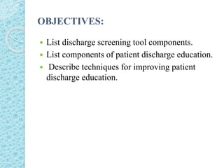 OBJECTIVES:
 List discharge screening tool components.
 List components of patient discharge education.
 Describe techniques for improving patient
discharge education.
 