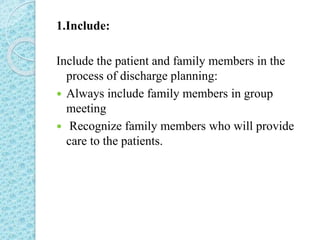 1.Include:
Include the patient and family members in the
process of discharge planning:
 Always include family members in group
meeting
 Recognize family members who will provide
care to the patients.
 